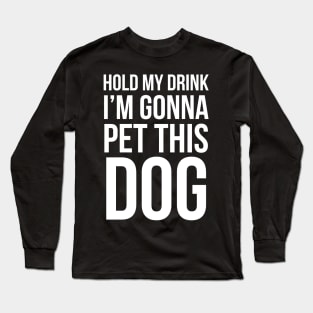 Hold My Drink I'm Gonna Pet This Dog Long Sleeve T-Shirt